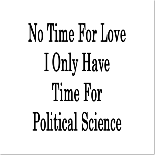 No Time For Love I Only Have Time For Political Science Posters and Art